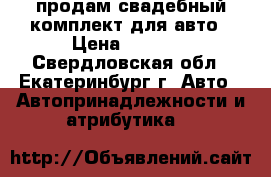 продам свадебный комплект для авто › Цена ­ 1 800 - Свердловская обл., Екатеринбург г. Авто » Автопринадлежности и атрибутика   